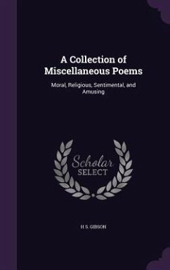 A Collection of Miscellaneous Poems: Moral, Religious, Sentimental, and Amusing - Gibson, H. S.