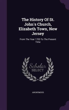 The History Of St. John's Church, Elizabeth Town, New Jersey: From The Year 1703 To The Present Time - Anonymous