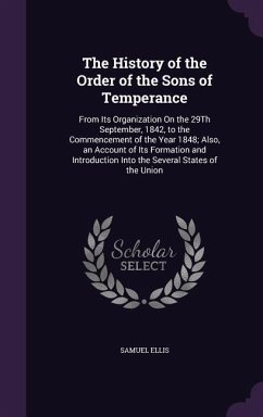 The History of the Order of the Sons of Temperance: From Its Organization On the 29Th September, 1842, to the Commencement of the Year 1848; Also, an - Ellis, Samuel