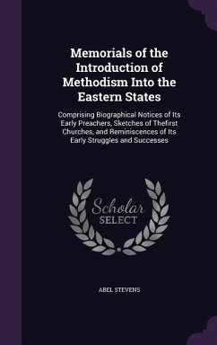 Memorials of the Introduction of Methodism Into the Eastern States: Comprising Biographical Notices of Its Early Preachers, Sketches of Thefirst Churc - Stevens, Abel