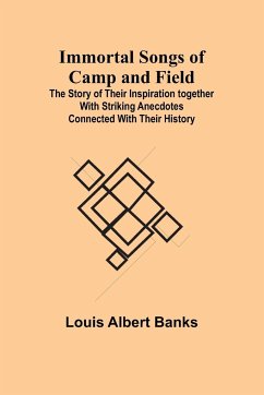 Immortal Songs of Camp and Field; The Story of their Inspiration together with Striking Anecdotes connected with their History - Albert Banks, Louis