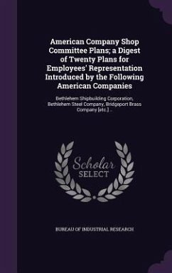 American Company Shop Committee Plans; a Digest of Twenty Plans for Employees' Representation Introduced by the Following American Companies