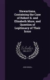 Stewartiana, Containing the Case of Robert Ii. and Elizabeth Mure, and Question of Legitimacy of Their Issue