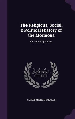 The Religious, Social, & Political History of the Mormons: Or, Later-Day Saints - Smucker, Samuel Mosheim