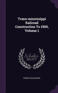 Trans-mississippi Railroad Construction To 1900, Volume 1 - Riegel, Robert Edgar