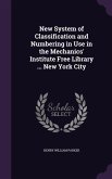 New System of Classification and Numbering in Use in the Mechanics' Institute Free Library ... New York City