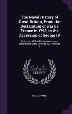The Naval History of Great Britain, From the Declaration of war by France in 1793, to the Accession of George IV: A new ed., With Additions and Notes, - James, William