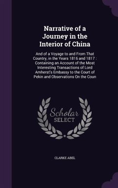 Narrative of a Journey in the Interior of China: And of a Voyage to and From That Country, in the Years 1816 and 1817: Containing an Account of the Mo - Abel, Clarke