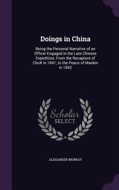 Doings in China: Being the Personal Narrative of an Officer Engaged in the Late Chinese Expedition, From the Recapture of Chu# in 1841, - Murray, Alexander