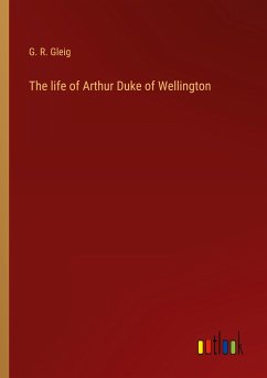 The life of Arthur Duke of Wellington - Gleig, G. R.
