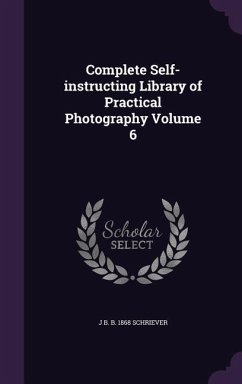 Complete Self-instructing Library of Practical Photography Volume 6 - Schriever, J. B. B.