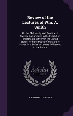 Review of the Lectures of Wm. A. Smith: On the Philosophy and Practice of Slavery, As Exhibited in the Institution of Domestic Slavery in the United S - Power, John Hamilton