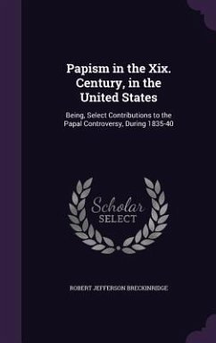Papism in the Xix. Century, in the United States: Being, Select Contributions to the Papal Controversy, During 1835-40 - Breckinridge, Robert Jefferson