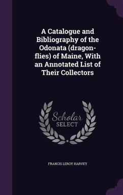 A Catalogue and Bibliography of the Odonata (dragon-flies) of Maine, With an Annotated List of Their Collectors - Harvey, Francis Leroy