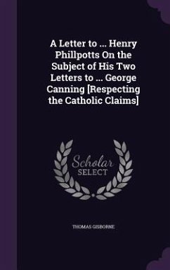 A Letter to ... Henry Phillpotts On the Subject of His Two Letters to ... George Canning [Respecting the Catholic Claims] - Gisborne, Thomas