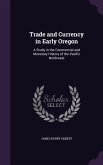Trade and Currency in Early Oregon: A Study in the Commercial and Monetary History of the Pacific Northwest