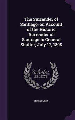 The Surrender of Santiago; an Account of the Historic Surrender of Santiago to General Shafter, July 17, 1898 - Norris, Frank