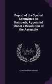 Report of the Special Committee on Railroads, Appointed Under a Resolution of the Assembly