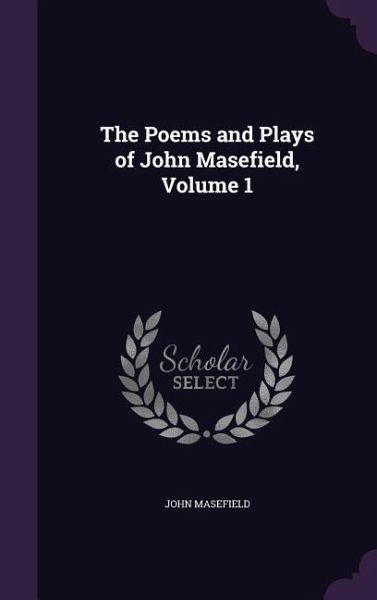 The Poems and Plays of John Masefield, Volume 1 The Poems and Plays of John Masefield, Volume 1