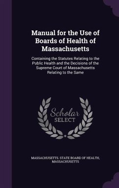 Manual for the Use of Boards of Health of Massachusetts: Containing the Statutes Relating to the Public Health and the Decisions of the Supreme Court - Massachusetts