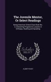 The Juvenile Mentor, Or Select Readings: Being American School Class Book No. 3, Containing Progressive Lessons in Orthoepy, Reading and Speaking