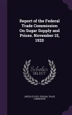 Report of the Federal Trade Commission On Sugar Supply and Prices. November 15, 1920
