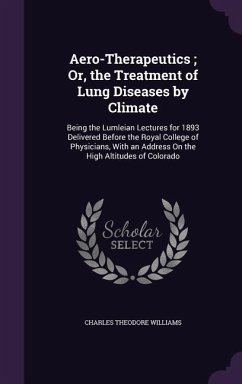 Aero-Therapeutics; Or, the Treatment of Lung Diseases by Climate - Williams, Charles Theodore