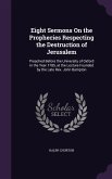 Eight Sermons On the Prophecies Respecting the Destruction of Jerusalem: Preached Before the University of Oxford in the Year 1785, at the Lecture Fou