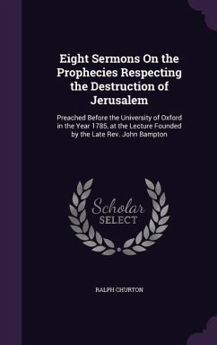 Eight Sermons On the Prophecies Respecting the Destruction of Jerusalem: Preached Before the University of Oxford in the Year 1785, at the Lecture Fou - Churton, Ralph