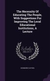 The Necessity Of Educating The People, With Suggestions For Improving The Local Educational Institutions, A Lecture