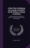 A New Way of Marking the Sounds of English Words Without Change of Spelling: Applied in a Series of Progressive Lessons: A Book for Children, Teache