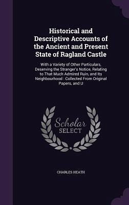 Historical and Descriptive Accounts of the Ancient and Present State of Ragland Castle: With a Variety of Other Particulars, Deserving the Stranger's Historical and Descriptive Accounts of the Ancient and Present State of Ragland Castle: With a Variety of Other Particulars, Deserving the Stranger's