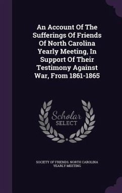 An Account Of The Sufferings Of Friends Of North Carolina Yearly Meeting, In Support Of Their Testimony Against War, From 1861-1865