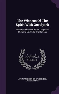 The Witness Of The Spirit With Our Spirit: Illustrated From The Eighth Chapter Of St. Paul's Epistle To The Romans - Short, Augustus