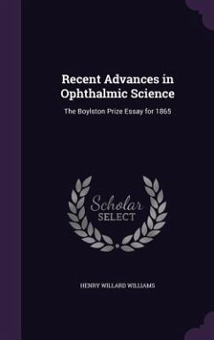 Recent Advances in Ophthalmic Science: The Boylston Prize Essay for 1865 - Williams, Henry Willard