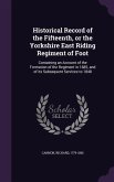 Historical Record of the Fifteenth, or the Yorkshire East Riding Regiment of Foot: Containing an Account of the Formation of the Regiment in 1685, and