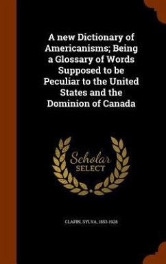 A new Dictionary of Americanisms; Being a Glossary of Words Supposed to be Peculiar to the United States and the Dominion of Canada - Clapin, Sylva