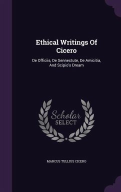 Ethical Writings Of Cicero: De Officiis, De Sennectute, De Amicitia, And Scipio's Dream - Cicero, Marcus Tullius
