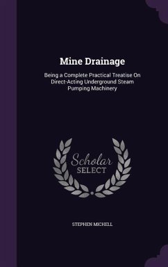 Mine Drainage: Being a Complete Practical Treatise On Direct-Acting Underground Steam Pumping Machinery - Michell, Stephen