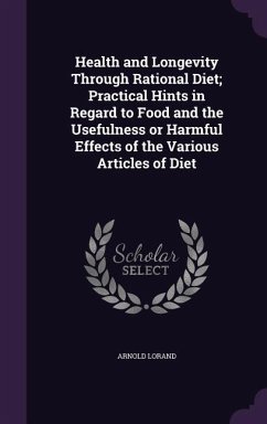 Health and Longevity Through Rational Diet; Practical Hints in Regard to Food and the Usefulness or Harmful Effects of the Various Articles of Diet - Lorand, Arnold