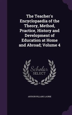 The Teacher's Encyclopaedia of the Theory, Method, Practice, History and Development of Education at Home and Abroad; Volume 4 - Laurie, Arthur Pillans
