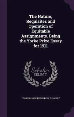 The Nature, Requisites and Operation of Equitable Assignments. Being the Yorke Prize Essay for 1911 - Tudsbery, Francis Cannon Tudsbery