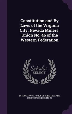 Constitution and By Laws of the Virginia City, Nevada Miners' Union No. 46 of the Western Federation - Union of Mine, Mill And Smelter Workers