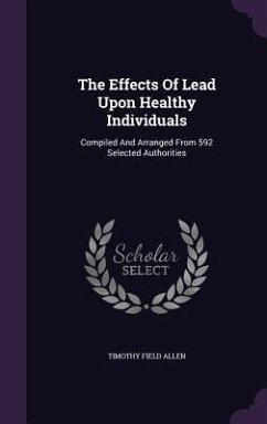 The Effects Of Lead Upon Healthy Individuals: Compiled And Arranged From 592 Selected Authorities - Allen, Timothy Field