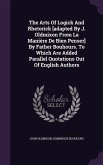 The Arts Of Logick And Rhetorick [adapted By J. Oldmixon From La Manière De Bien Penser] By Father Bouhours. To Which Are Added Parallel Quotations Ou