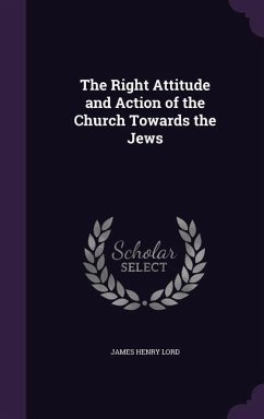 The Right Attitude and Action of the Church Towards the Jews - Lord, James Henry