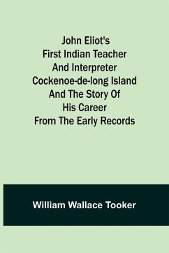 John Eliot's First Indian Teacher and Interpreter Cockenoe-de-Long Island and The Story of His Career from the Early Records - Wallace Tooker, William