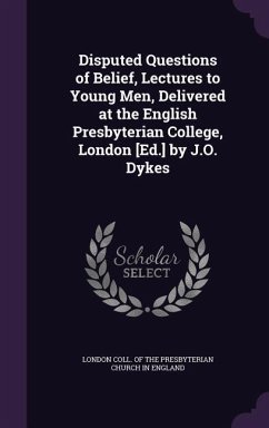 Disputed Questions of Belief, Lectures to Young Men, Delivered at the English Presbyterian College, London [Ed.] by J.O. Dykes