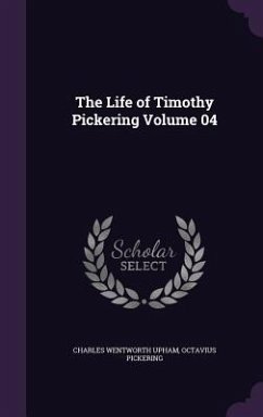The Life of Timothy Pickering Volume 04 - Upham, Charles Wentworth; Pickering, Octavius