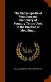 The Encyclopedia of Founding and Dictionary of Foundry Terms Used in the Practice of Moulding ..